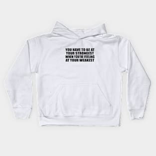 You have to be at your strongest when you’re feeling at your weakest Kids Hoodie